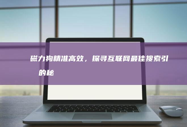 磁力狗：精准高效，探寻互联网最佳搜索引擎的秘诀